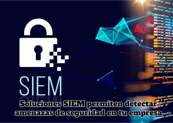 Soluciones SIEM permiten detectar amenazas de seguridad en tu empresa